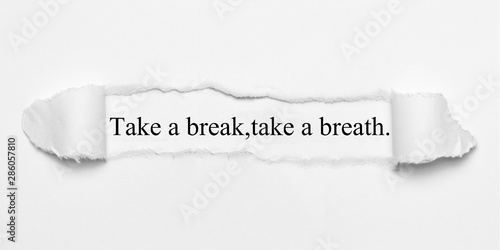 Take a break,take a breath. 