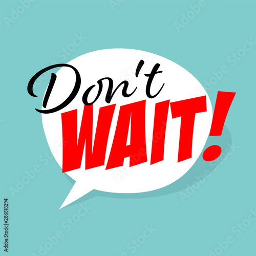 Don't wait !