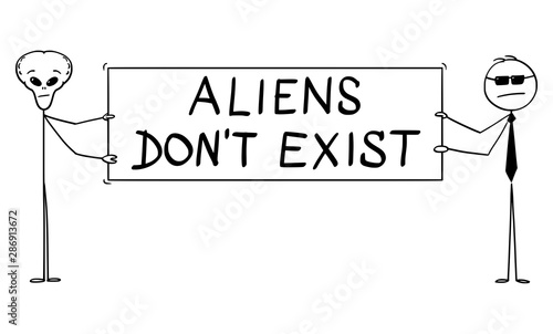 Vector cartoon stick figure drawing conceptual illustration of extraterrestrial alien and secret agent holding big aliens don't exist sign .