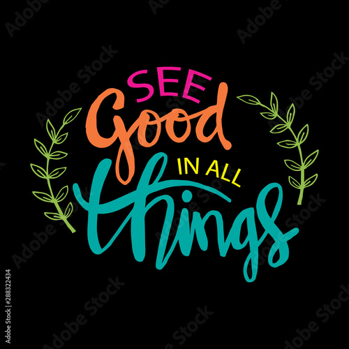 See good in all things. Motivational quote.