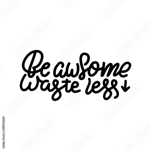 Be Awesome Waste Less. Motivational phrase - hand drawn modern quote. Vector illustration with lettering. Great for posters, cards, bags, mugs and othes. Black and white.