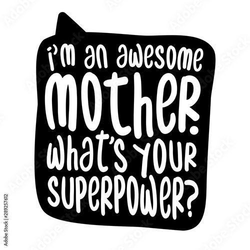 I am an awesome Mother, what is your superpower? - Vector father's day greetings card with hand lettering. White brush text on isolated black background with speech bubble. 
