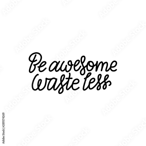 Be Awesome Waste Less. Motivational phrase - hand drawn line lettering quote. Vector illustration with lettering. Great for posters, cards, bags, mugs and othes. Black and white.