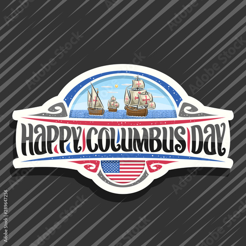 Vector logo for Columbus Day, cut paper badge with illustration of 3 ancient wooden sail ships in Atlantic ocean, design sign with original typeface for words happy columbus day, flag of United States