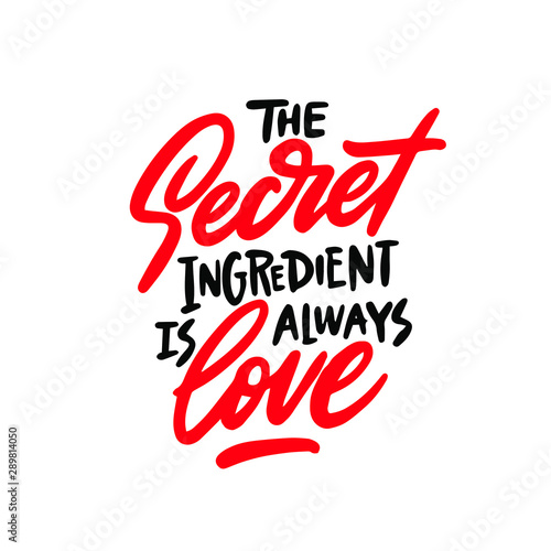 The secret ingredient is always love. Hand drawn illustrated lettering quote about food preparation. Cooking slogans handwritten black lettering.