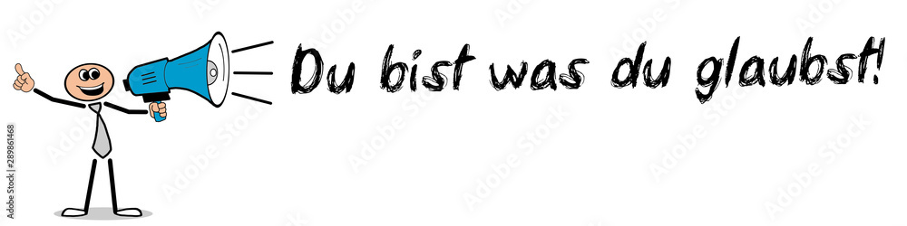 Du bist was du glaubst! Du bist was du glaubst!