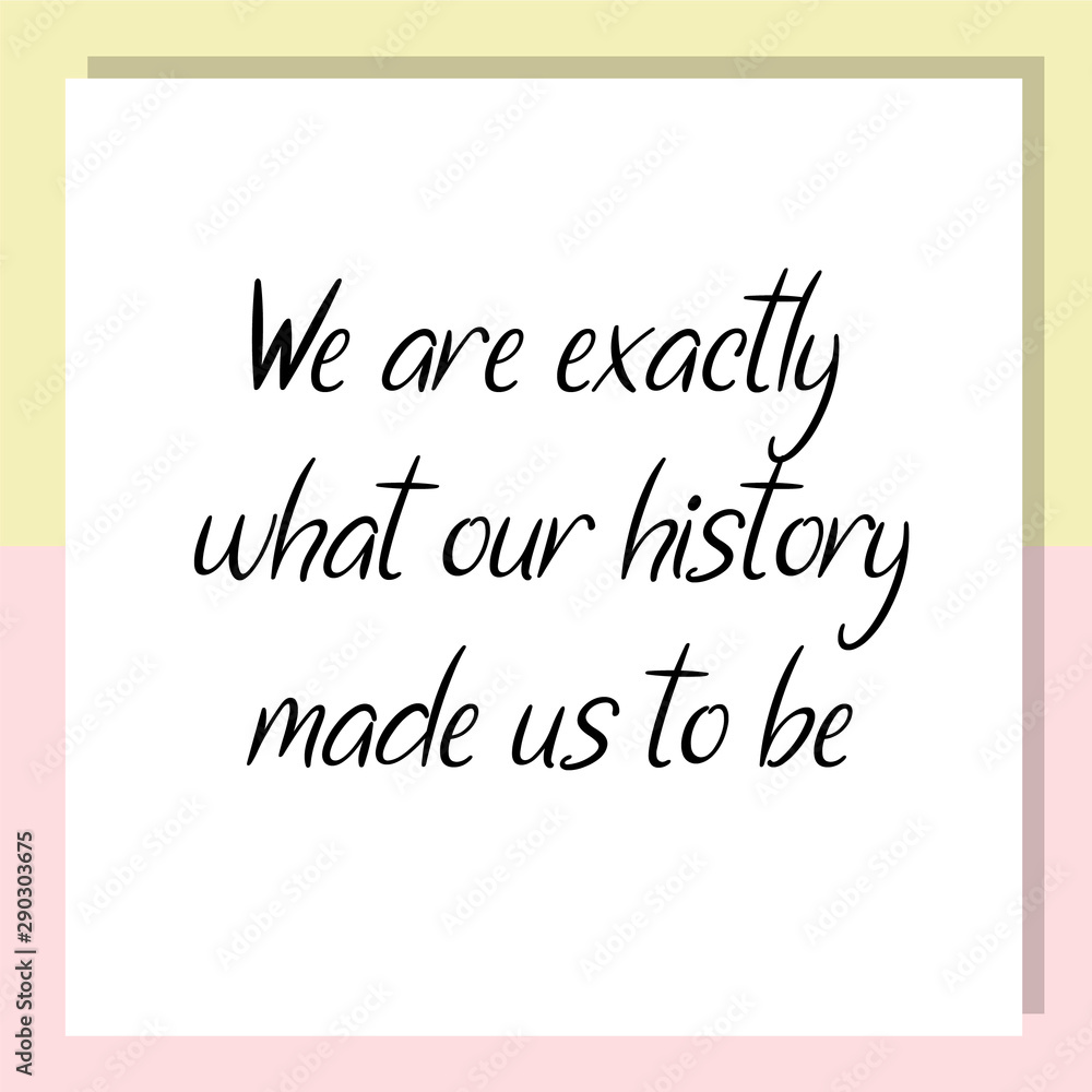 We are exactly what our history made us to be. Ready to post social media quote