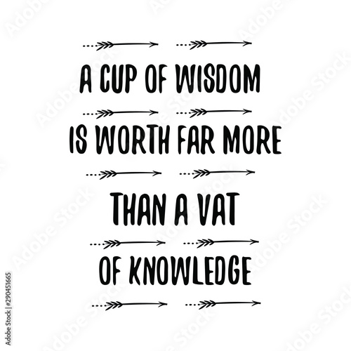 A cup of wisdom is worth far more than a vat of knowledge. Calligraphy saying for print. Vector Quote 