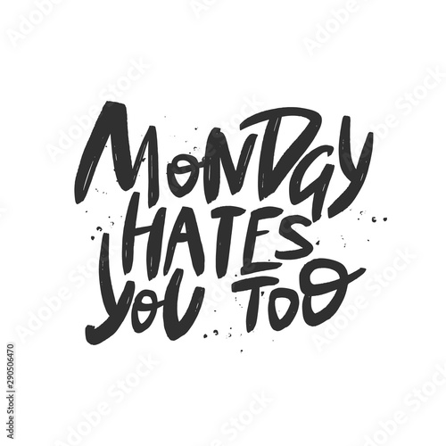 Monday hates you too vector brush lettering. Funny sarcastic handwritten inscription. Isolated typography print.