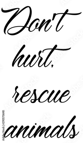 Don’t hurt, rescue animals,. animal slogan