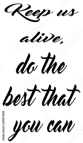 Keep us alive, do the best that you can, animal slogan