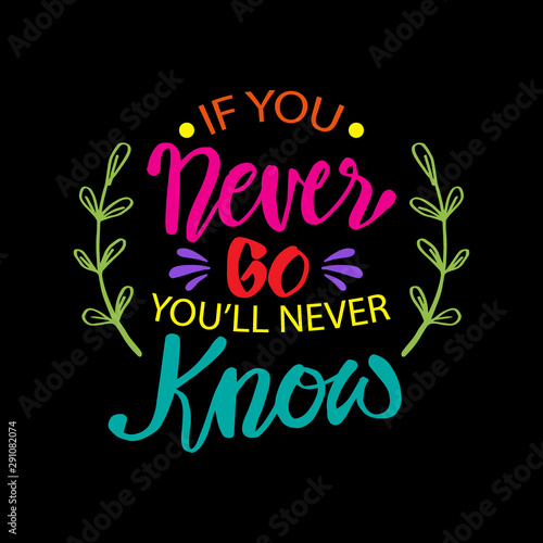If you never go you will never know