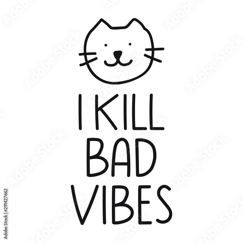 I kill bad vibes. Lettering hand drawn funny quote. Vector cat icon illustration for greeting card, t shirt, print, stickers, posters design on white background.