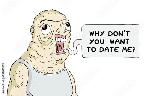 Ugly man and why do not you watn to date me