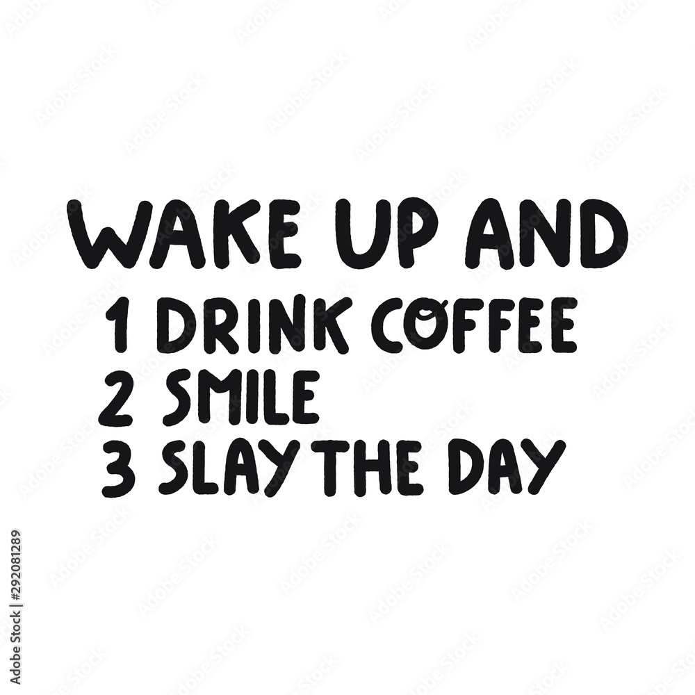 Wake up and drink coffee, smile, slay the day.  Funny to do list. Lettering hand drawn quote. Vector illustration for greeting card, t shirt, print, stickers, posters design on white background.
