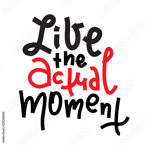 Live the actual moment - inspire motivational quote. Hand drawn lettering. Print for inspirational poster  t-shirt  bag  cups  card  flyer  sticker  badge. Phrase for self development  personal growth