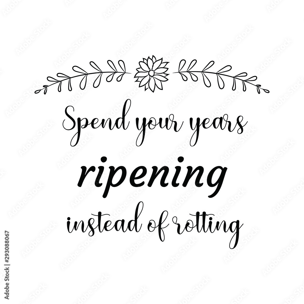 Spend your years ripening instead of rotting. Calligraphy saying for print. Vector Quote 