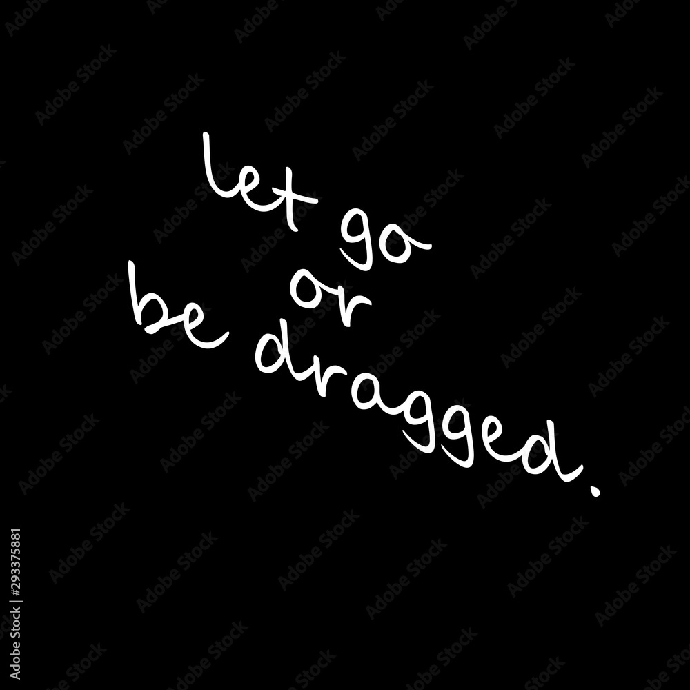 let go or be dragged. typography black and white let go or be dragged. typography black and white