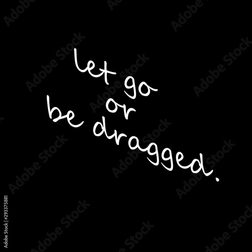 let go or be dragged. typography black and white