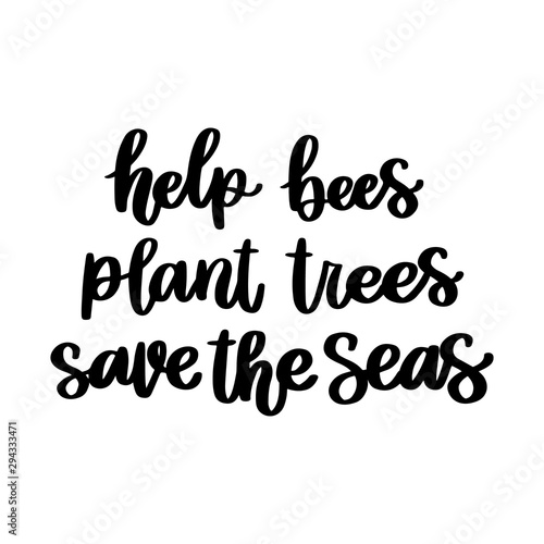 The hand-drawing inscription: Help bees, plant trees, save the seas. It can be used for cards, brochures, poster, t-shirts, mugs and other promotional materials.