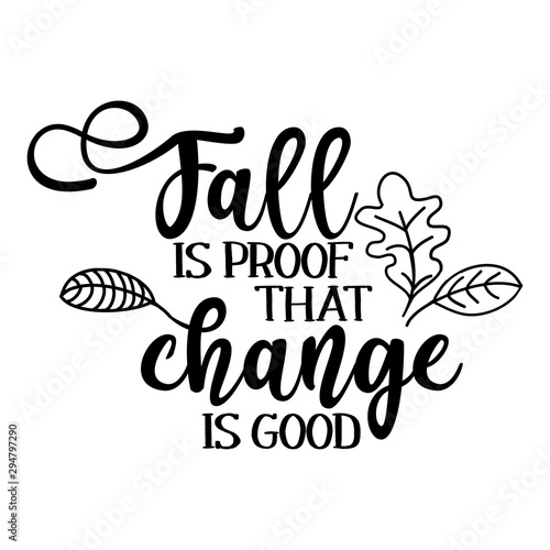 Fall is proof that change is good - Hand drawn vector text. Autumn color poster. Good for scrap booking, posters, greeting cards, banners, textiles, gifts, shirts, mugs or other gifts.
