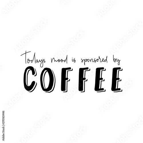 Todays mood is sponsored by coffee banner vector illustration. Hand drawn saying describing optimistic attitude towards brown hot beverage helping to wake up. Female t-shirt design concept