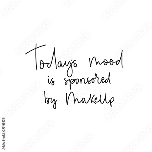 Todays mood is sponsored by coffee with handwriting black font vector illustration. Optimistic saying describing joyful attitude towards maquillage. Female t-shirt design concept