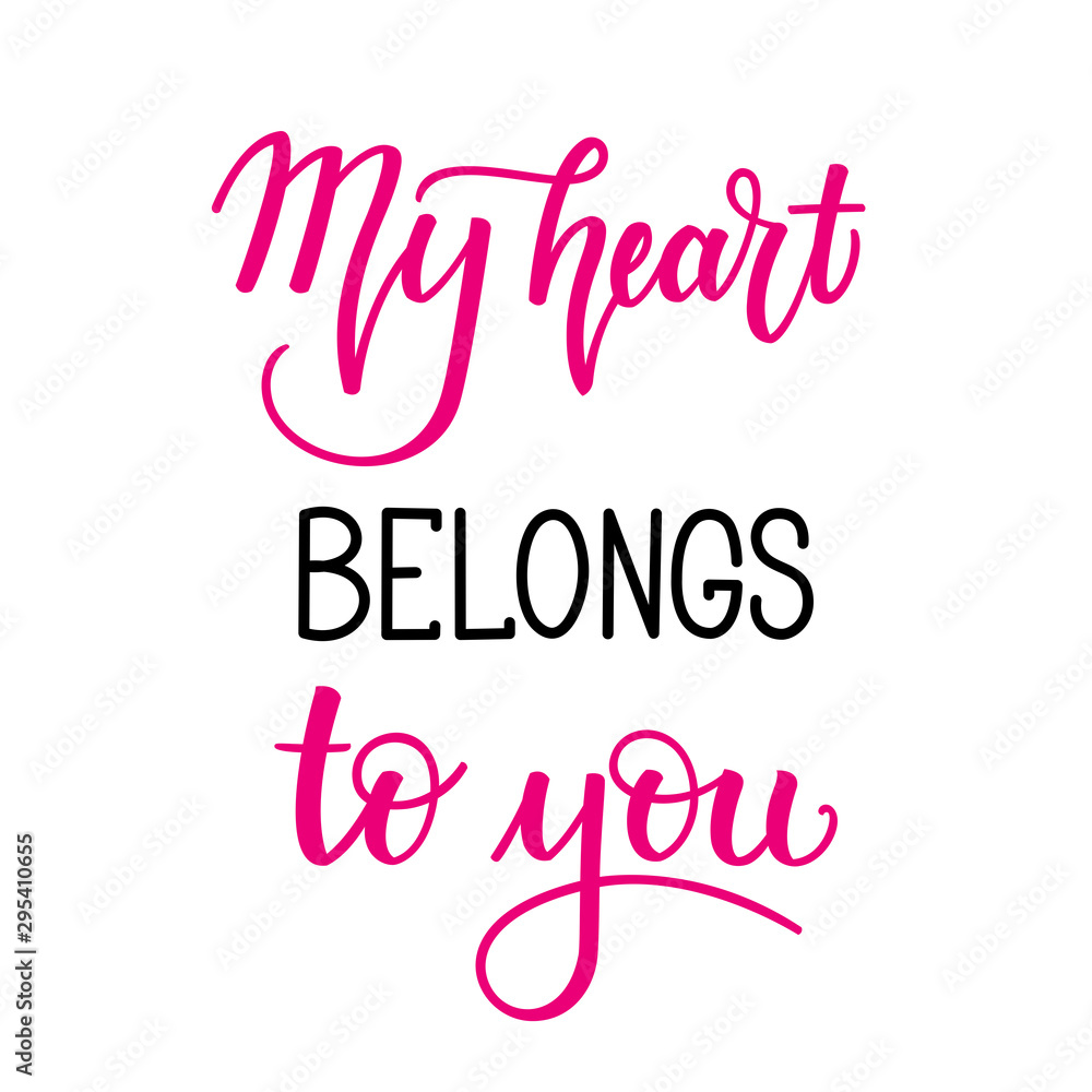 My heart belongs to you. Inspirational romantic lettering isolated on white background. Vector illustration for Valentines day greeting cards, posters, print on T-shirts and much more.