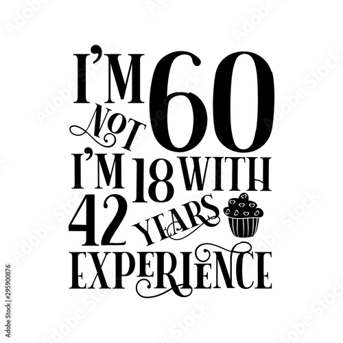 I'm not 60 i'm 18 with 42 years experience- funny birthday text, with cupcake. Good for greeting card and  t-shirt print, flyer, poster design, mug.