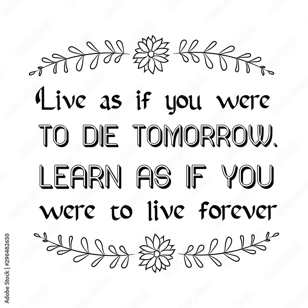 Live as if you were to die tomorrow. Learn as if you were to live forever. Calligraphy saying for print. Vector Quote 
