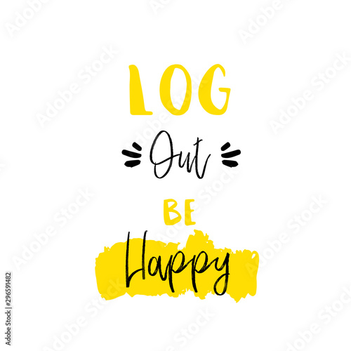 Log out be Happy slogan for t-shirt, poster, greeting card. Vector typography design, positivity quote