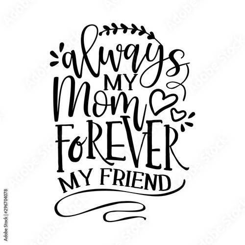 Always my Mom, forever my friend -  Funny hand drawn calligraphy text. Good for fashion shirts, poster, gift, or other printing press. Motivation quote.