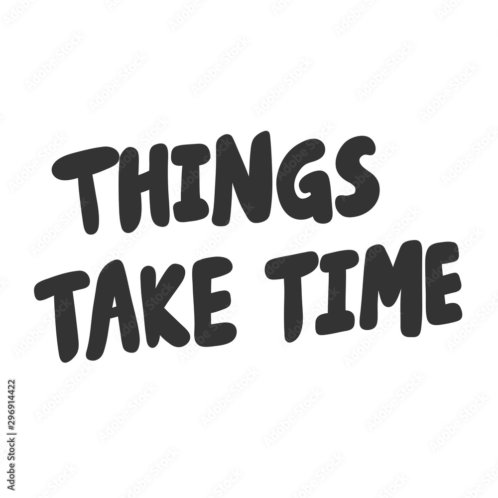 Things take time. Vector hand drawn illustration sticker with cartoon lettering. Good as a sticker, video blog cover, social media message, gift cart, t shirt print design. Things take time. Vector hand drawn illustration sticker with cartoon lettering. Good as a sticker, video blog cover, social media message, gift cart, t shirt print design.
