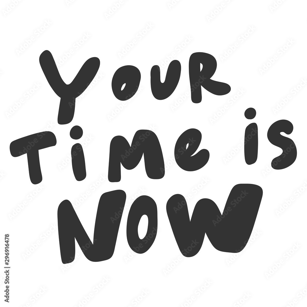 Your time is now. Vector hand drawn illustration sticker with cartoon lettering. Good as a sticker, video blog cover, social media message, gift cart, t shirt print design. Your time is now. Vector hand drawn illustration sticker with cartoon lettering. Good as a sticker, video blog cover, social media message, gift cart, t shirt print design.