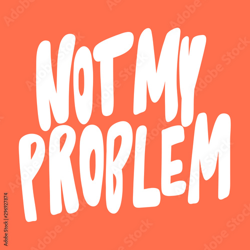 Not my problem. Vector hand drawn illustration sticker with cartoon lettering. Good as a sticker  video blog cover  social media message  gift cart  t shirt print design.