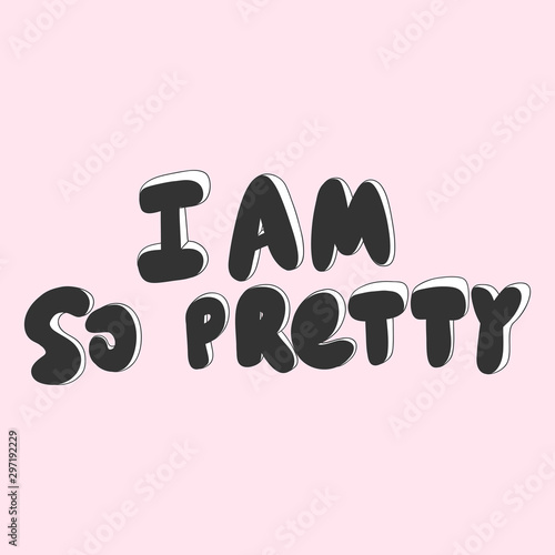 I am so pretty. Vector hand drawn illustration with cartoon lettering. Good as a sticker, video blog cover, social media message, gift cart, t shirt print design.