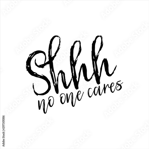 Shhh no one cares-funny saying text, brush calligraphy. Good for t-shirt print, flyer, poster design, mug, and card.