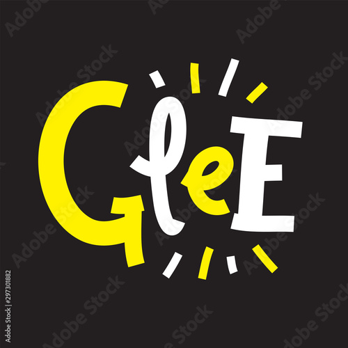 Glee - inspire motivational quote. Hand drawn lettering. Print for inspirational poster, t-shirt, bag, cups, card, flyer, sticker, badge. Phrase for self development, personal growth, social media