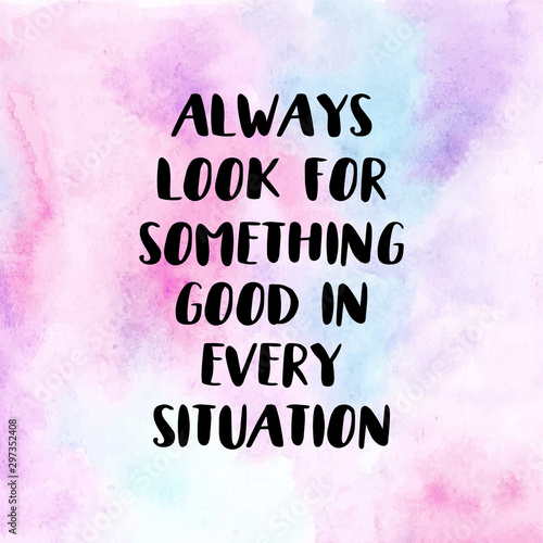 Find good in every situation. Motivational quote poster with watercolor background
