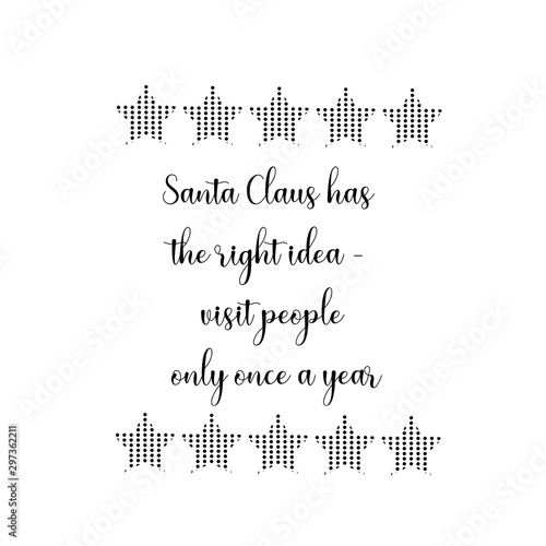 Santa Claus has the right idea - visit people only once a year. Calligraphy saying for print. Vector Quote 