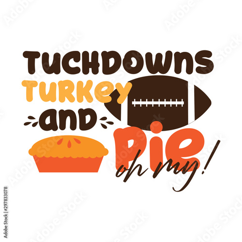 Tuchdowns turkey and pie oh my!-funny thanksgiving text, with american football ball, and pumpkin pie. Good for greeting card and  t-shirt print, flyer, poster design, mug.