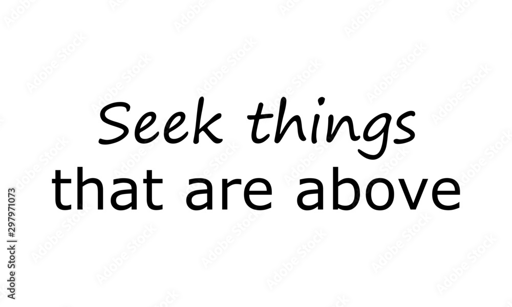 Seek things that are above, Christian faith, typography for print or use as poster, card, flyer or T shirt Seek things that are above, Christian faith, typography for print or use as poster, card, flyer or T shirt