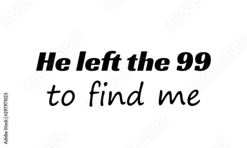 He left the 99 to find me, Christian faith, typography for print or use as poster, card, flyer or T shirt