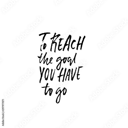 To reach the goal you have to go. Hand drawn lettering proverb. Vector typography design. Handwritten inscription.