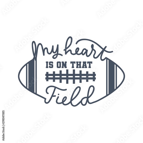 American football fan print with lettering vector illustration. My heart is on that field handwriting inscription in black color on white background. Oval soccer ball and play-field