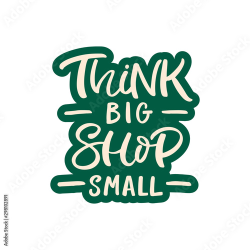 Hand drawn lettering card. The inscription: Think big shop small. Perfect design for greeting cards, posters, T-shirts, banners, print invitations.