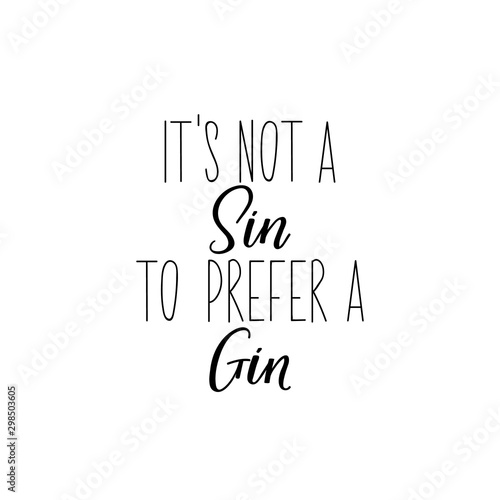Its not a sin to prefer a gin. Lettering. calligraphy vector illustration.