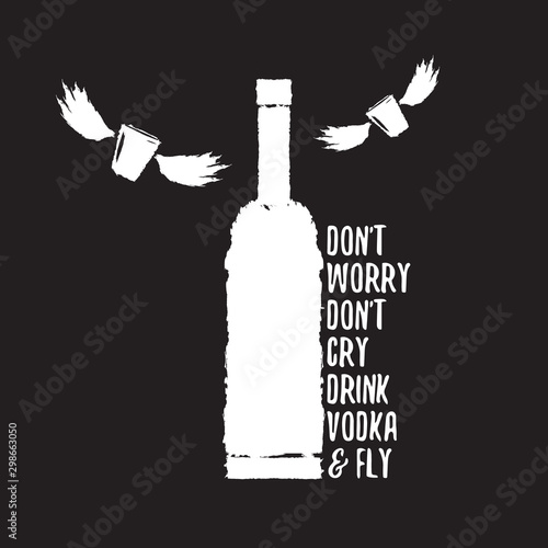 dont worry dont cry drink VODKA and fly slogan. Funny quotes about vodka with glass bottle for print on tee or poster.