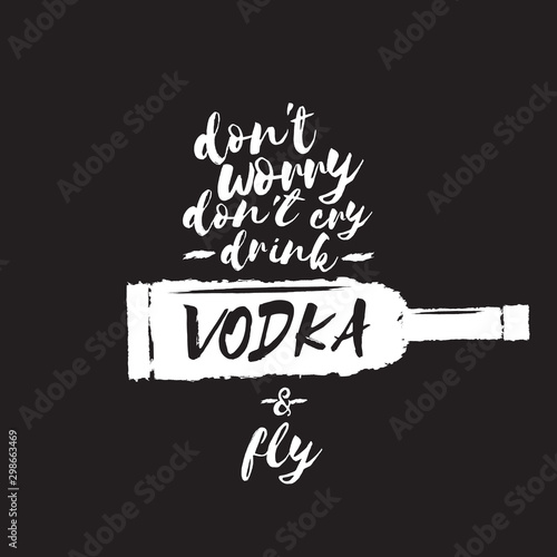 dont worry dont cry drink VODKA and fly slogan. Funny quotes about vodka with glass bottle for print on tee or poster.
