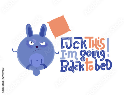 Frowning sleepy rabbit is paws up with lettering quote Fuck this I'm going back to bed. Modern flat textured illustration in cartoon style. Humor card, t-shirt print, textile design.